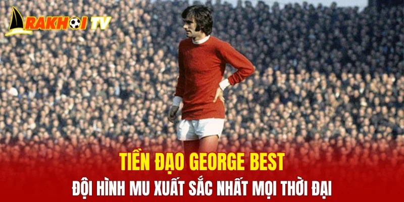 Tiền đạo George Best - Đội hình MU xuất sắc nhất mọi thời đại