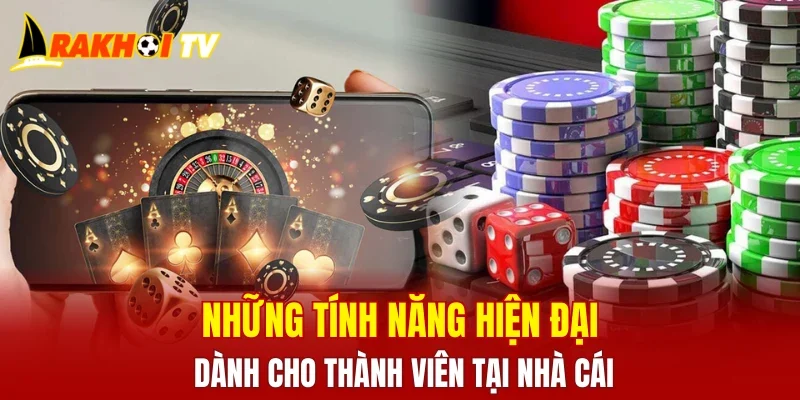 Những tính năng hiện đại dành cho thành viên tại nhà cái