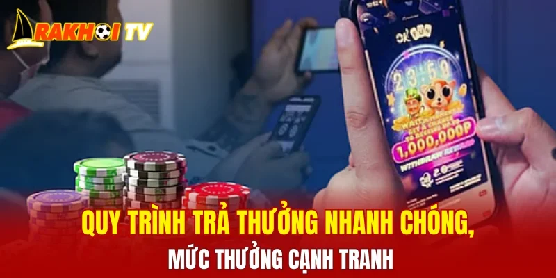 Quy trình trả thưởng nhanh chóng, mức thưởng cạnh tranh
