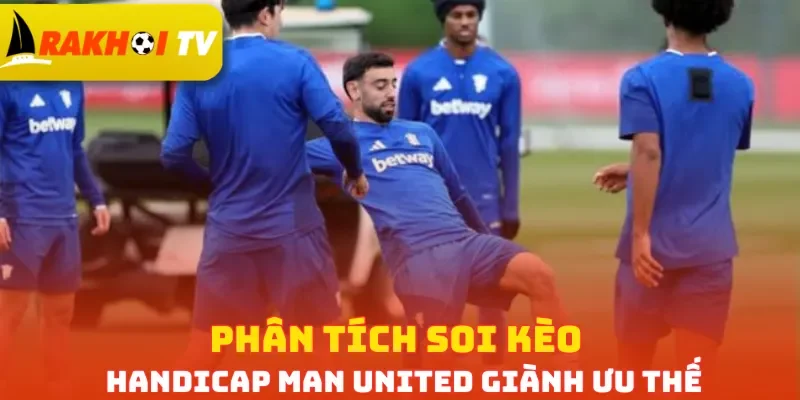 Phân tích soi kèo Handicap Man United giành ưu thế