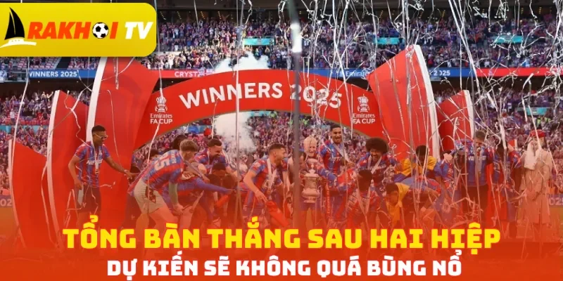 Tổng bàn thắng sau hai hiệp dự kiến sẽ không quá bùng nổ
